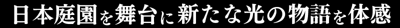 日本庭園を舞台に新たな光の物語を体感